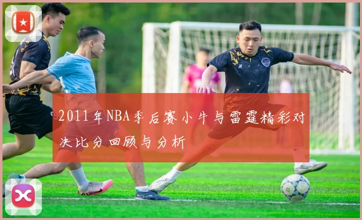 2011年NBA季后赛小牛与雷霆精彩对决比分回顾与分析