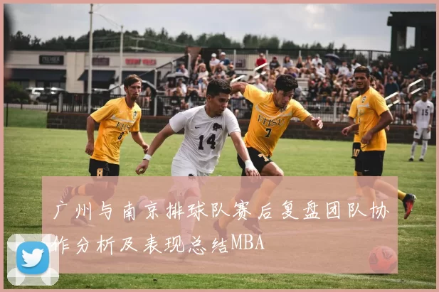 广州与南京排球队赛后复盘团队协作分析及表现总结MBA
