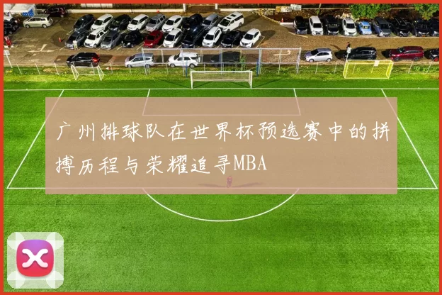 广州排球队在世界杯预选赛中的拼搏历程与荣耀追寻MBA