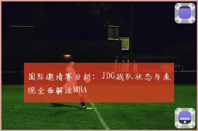 国际邀请赛分析：JDG战队状态与表现全面解读MBA