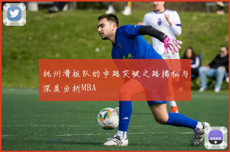 杭州滑板队的中路突破之路揭秘与深度分析MBA