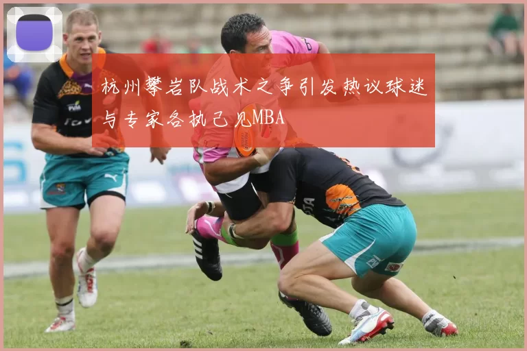 杭州攀岩队战术之争引发热议球迷与专家各执己见MBA