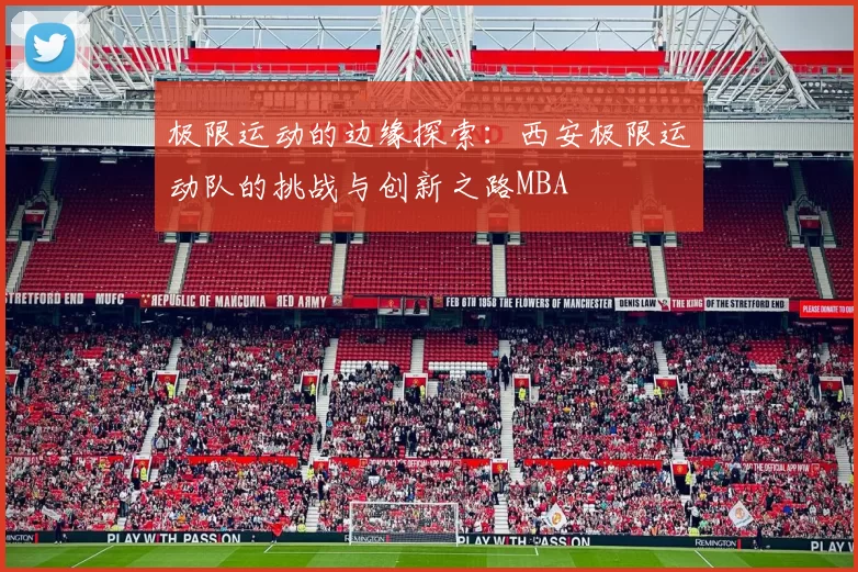 极限运动的边缘探索：西安极限运动队的挑战与创新之路MBA