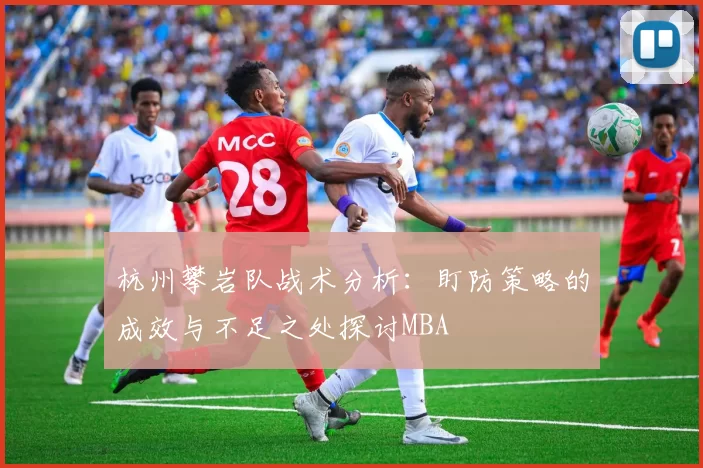 杭州攀岩队战术分析：盯防策略的成效与不足之处探讨MBA