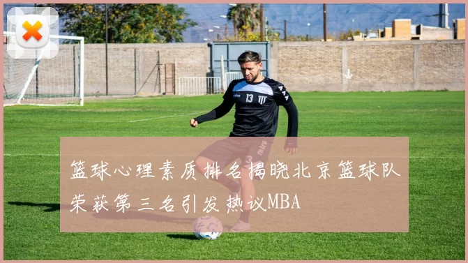 篮球心理素质排名揭晓北京篮球队荣获第三名引发热议MBA