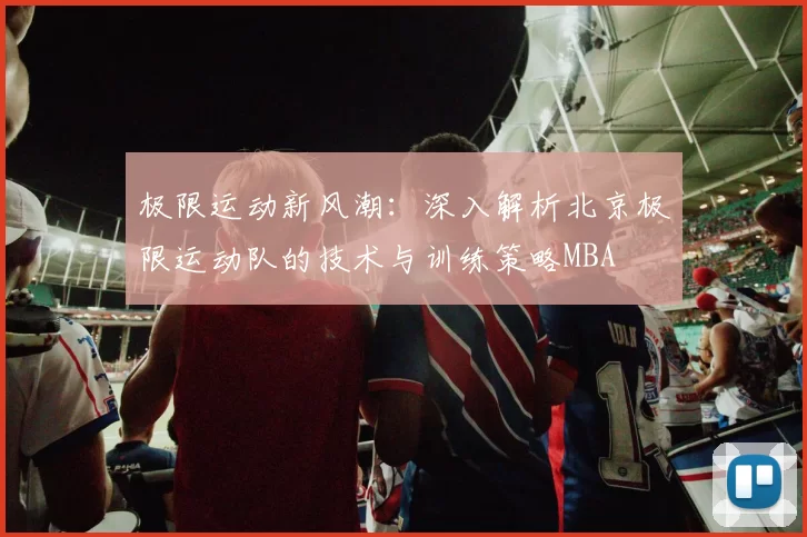 极限运动新风潮：深入解析北京极限运动队的技术与训练策略MBA