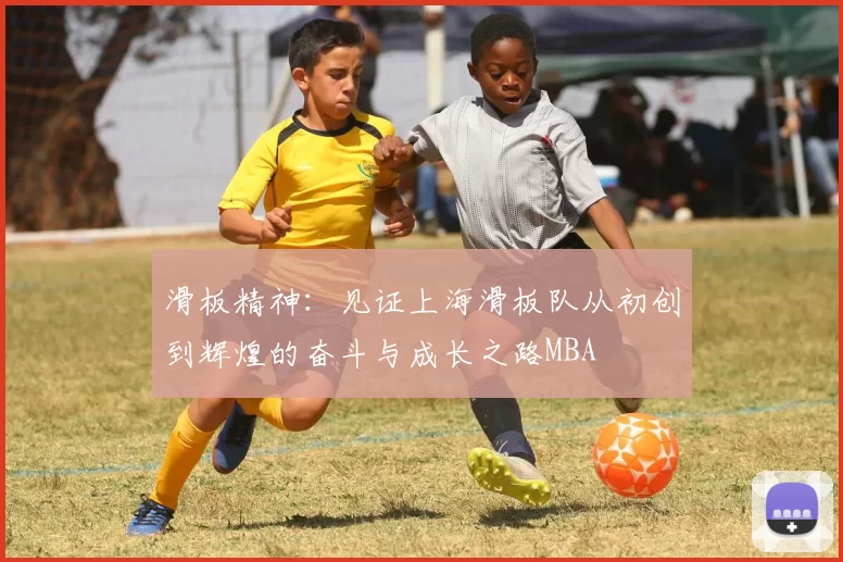 滑板精神：见证上海滑板队从初创到辉煌的奋斗与成长之路MBA