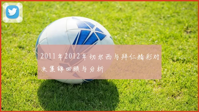 2011年2012年切尔西与拜仁精彩对决集锦回顾与分析