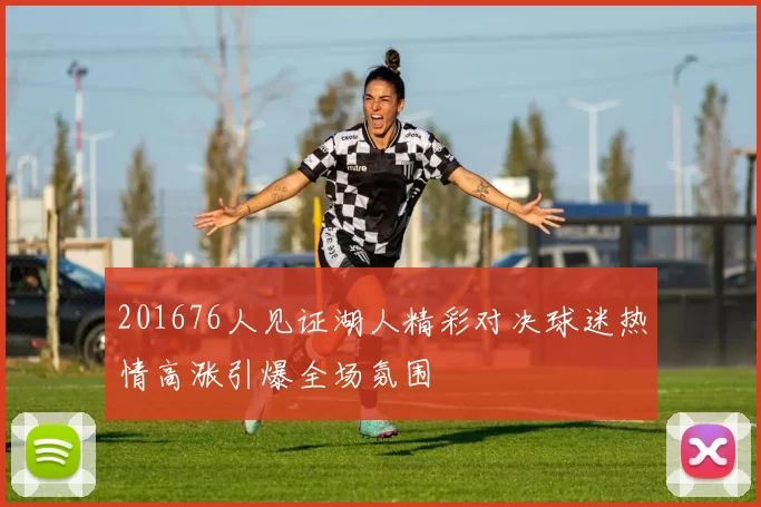201676人见证湖人精彩对决球迷热情高涨引爆全场氛围