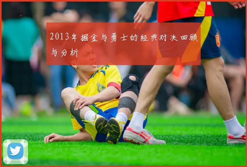 2013年掘金与勇士的经典对决回顾与分析